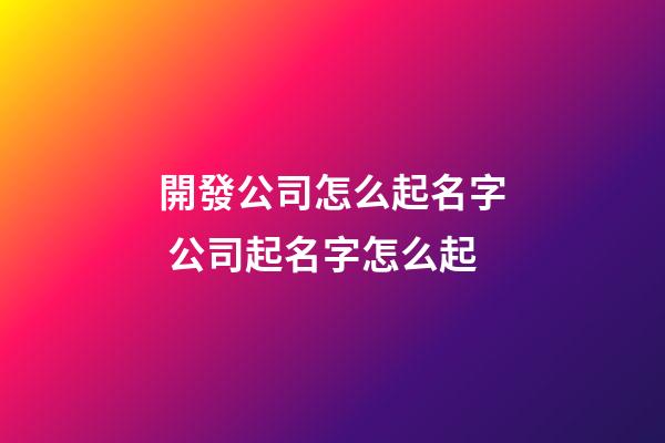 開發公司怎么起名字 公司起名字怎么起
